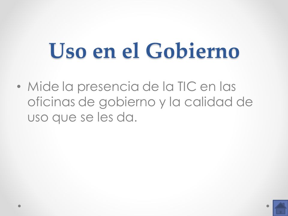 Uso en el Gobierno Mide la presencia de la TIC en las oficinas de gobierno y la calidad de uso que se les da.