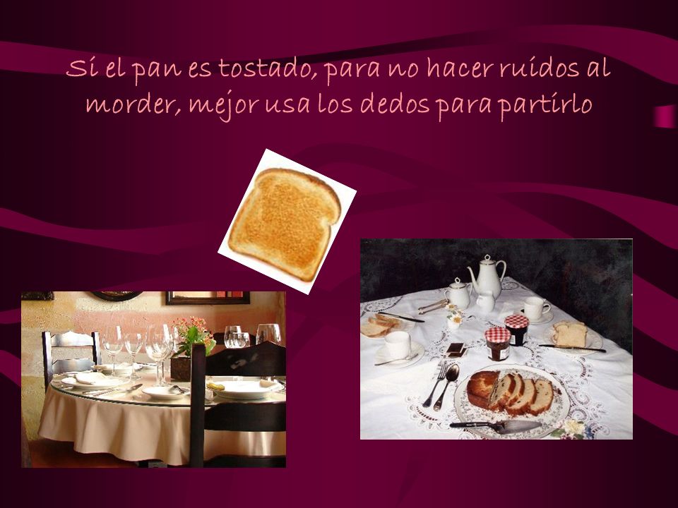 Si el pan es tostado, para no hacer ruidos al morder, mejor usa los dedos para partirlo