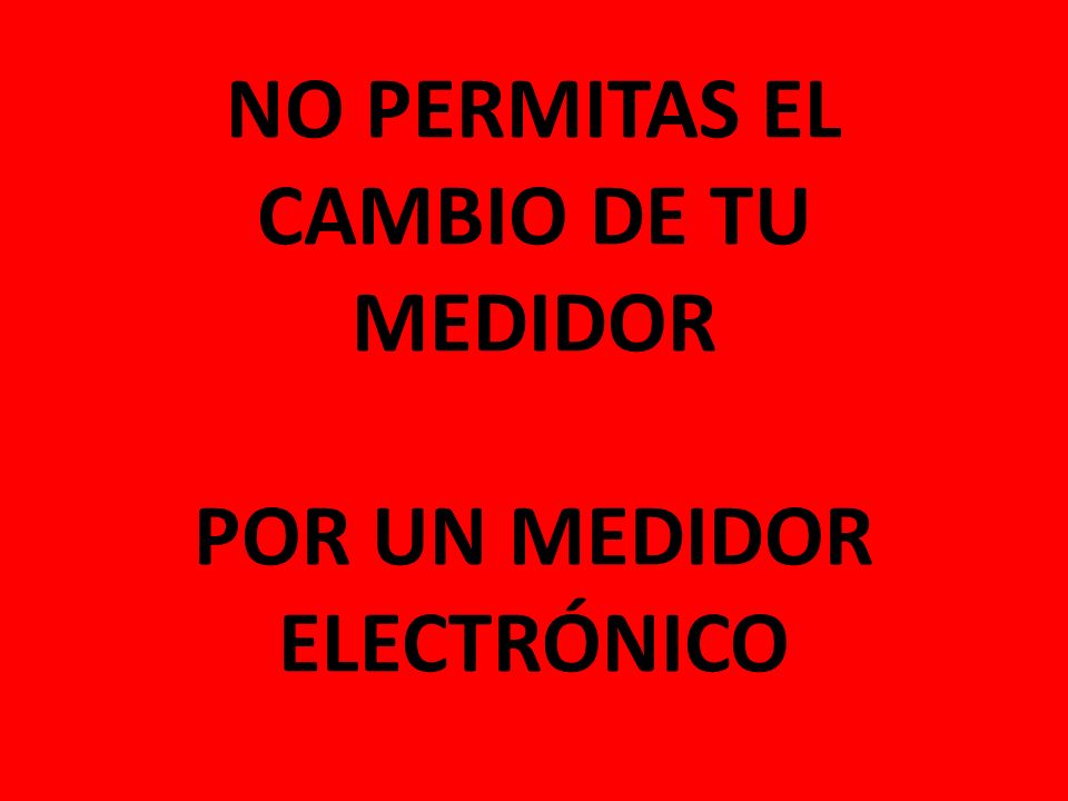 NO PERMITAS EL CAMBIO DE TU MEDIDOR POR UN MEDIDOR ELECTRÓNICO
