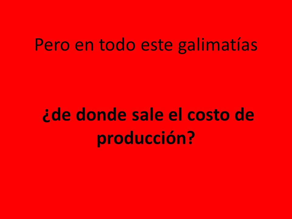 Pero en todo este galimatías ¿de donde sale el costo de producción