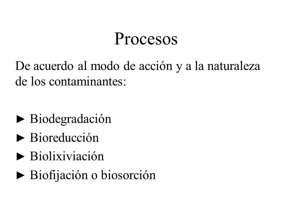 Procesos De acuerdo al modo de acción y a la naturaleza de los contaminantes: ► Biodegradación. ► Bioreducción.