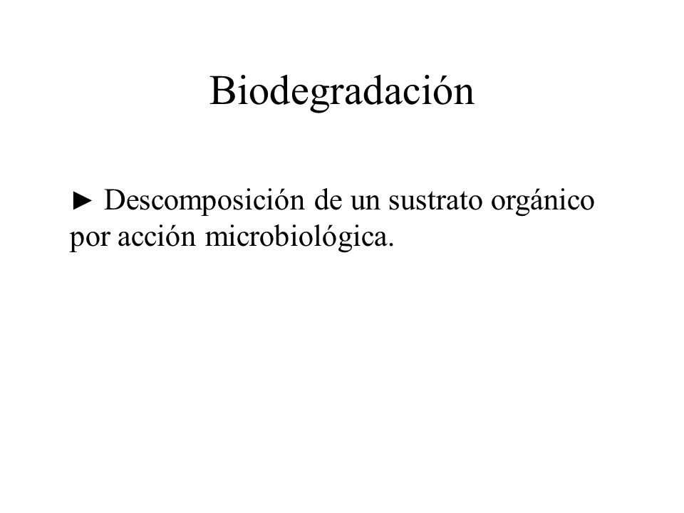 Biodegradación ► Descomposición de un sustrato orgánico por acción microbiológica.