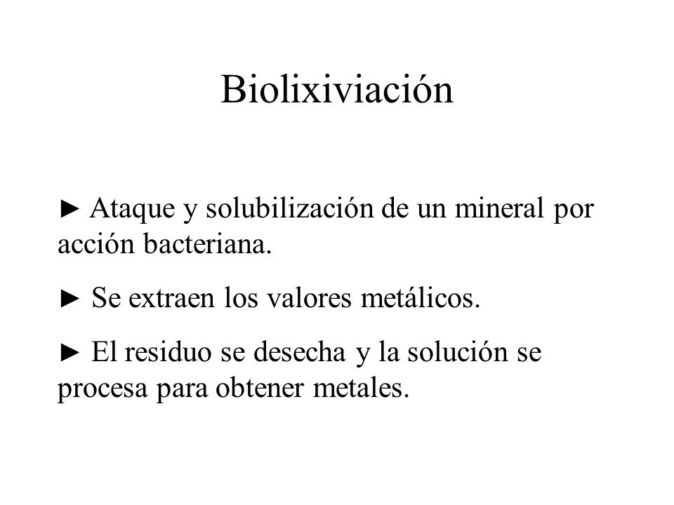 Biolixiviación ► Ataque y solubilización de un mineral por acción bacteriana. ► Se extraen los valores metálicos.