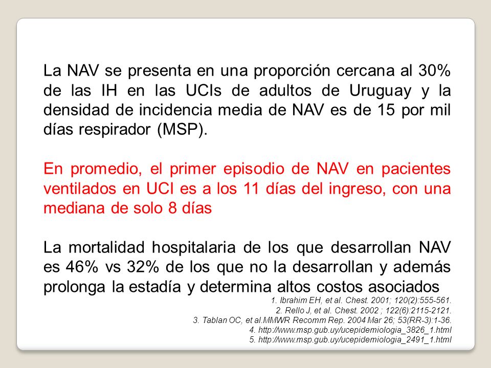 La NAV se presenta en una proporción cercana al 30% de las IH en las UCIs de adultos de Uruguay y la densidad de incidencia media de NAV es de 15 por mil días respirador (MSP).