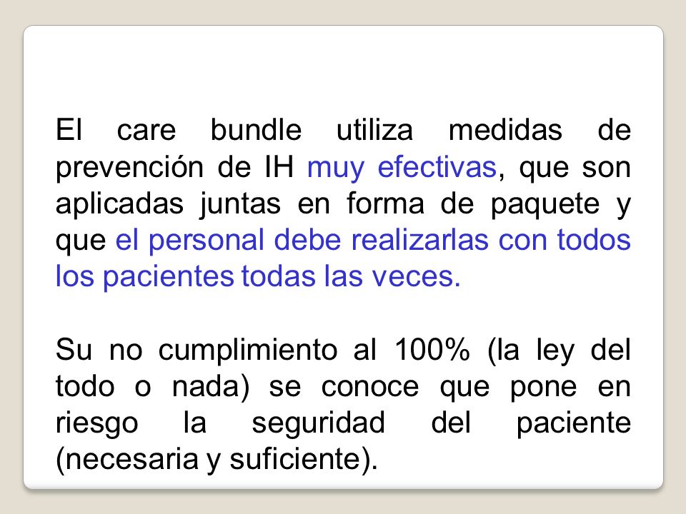 El care bundle utiliza medidas de prevención de IH muy efectivas, que son aplicadas juntas en forma de paquete y que el personal debe realizarlas con todos los pacientes todas las veces.
