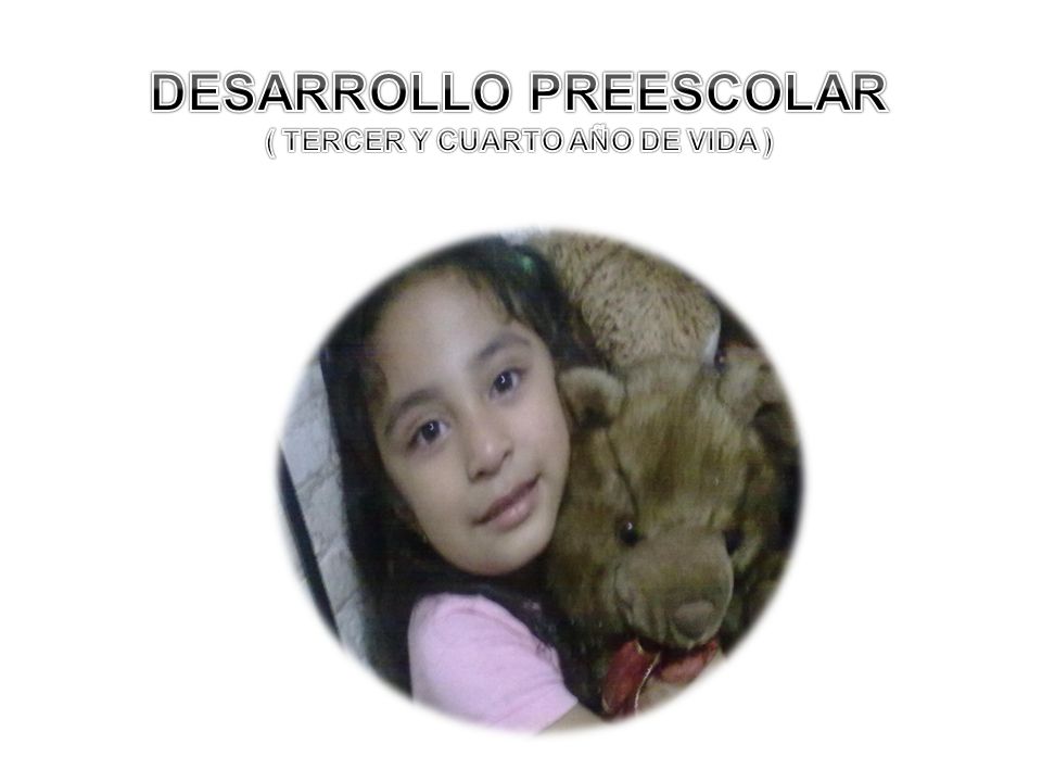 DESARROLLO PREESCOLAR ( TERCER Y CUARTO AÑO DE VIDA )