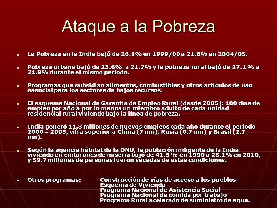 Ataque a la Pobreza La Pobreza en la India bajó de 26.1% en 1999/00 a 21.8% en 2004/05.