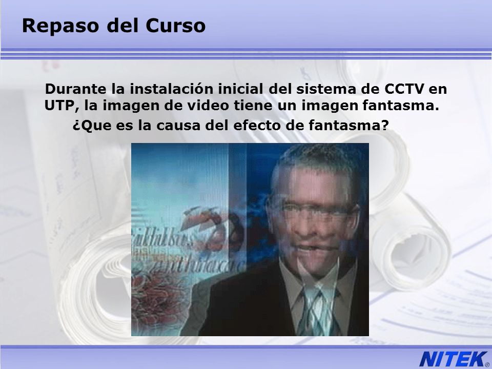 Repaso del Curso Durante la instalación inicial del sistema de CCTV en UTP, la imagen de video tiene un imagen fantasma.