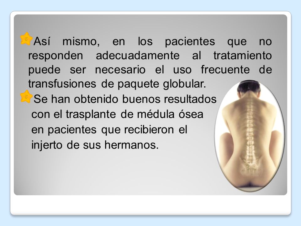 Así mismo, en los pacientes que no responden adecuadamente al tratamiento puede ser necesario el uso frecuente de transfusiones de paquete globular.