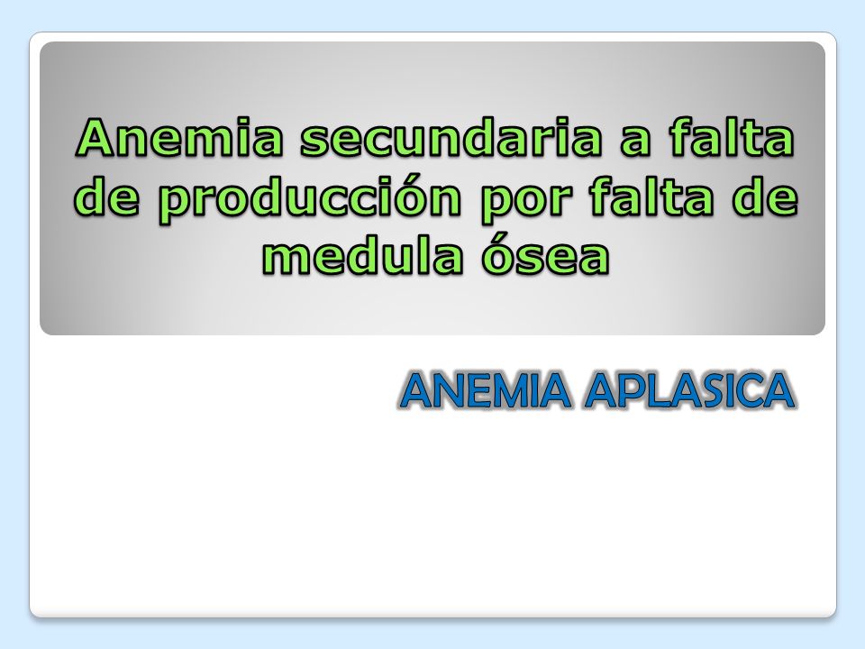 Anemia secundaria a falta de producción por falta de medula ósea