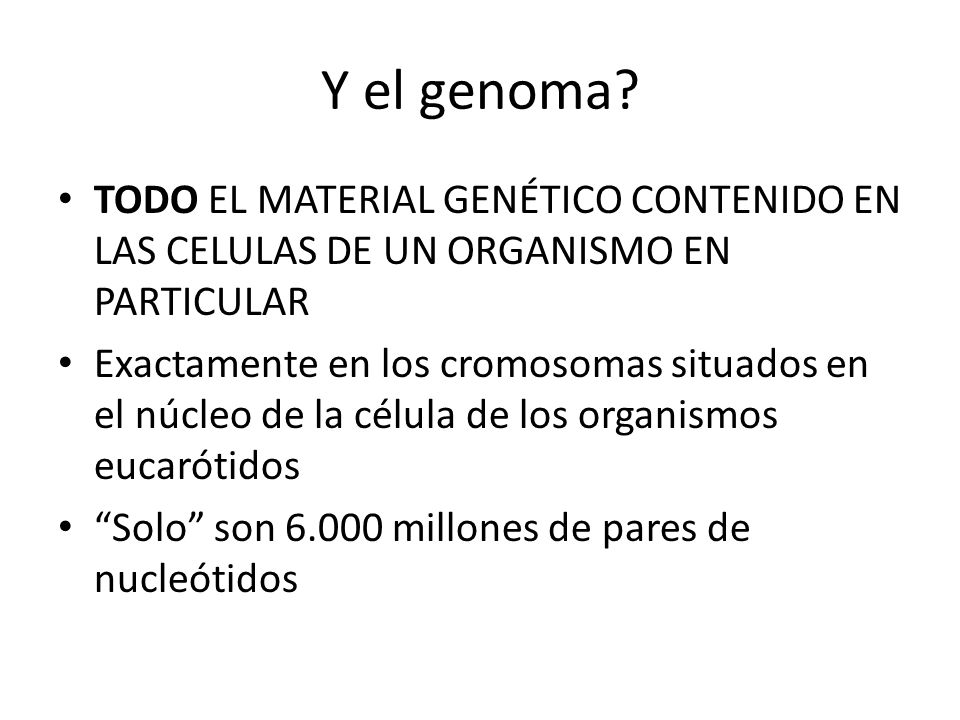 Y el genoma TODO EL MATERIAL GENÉTICO CONTENIDO EN LAS CELULAS DE UN ORGANISMO EN PARTICULAR.