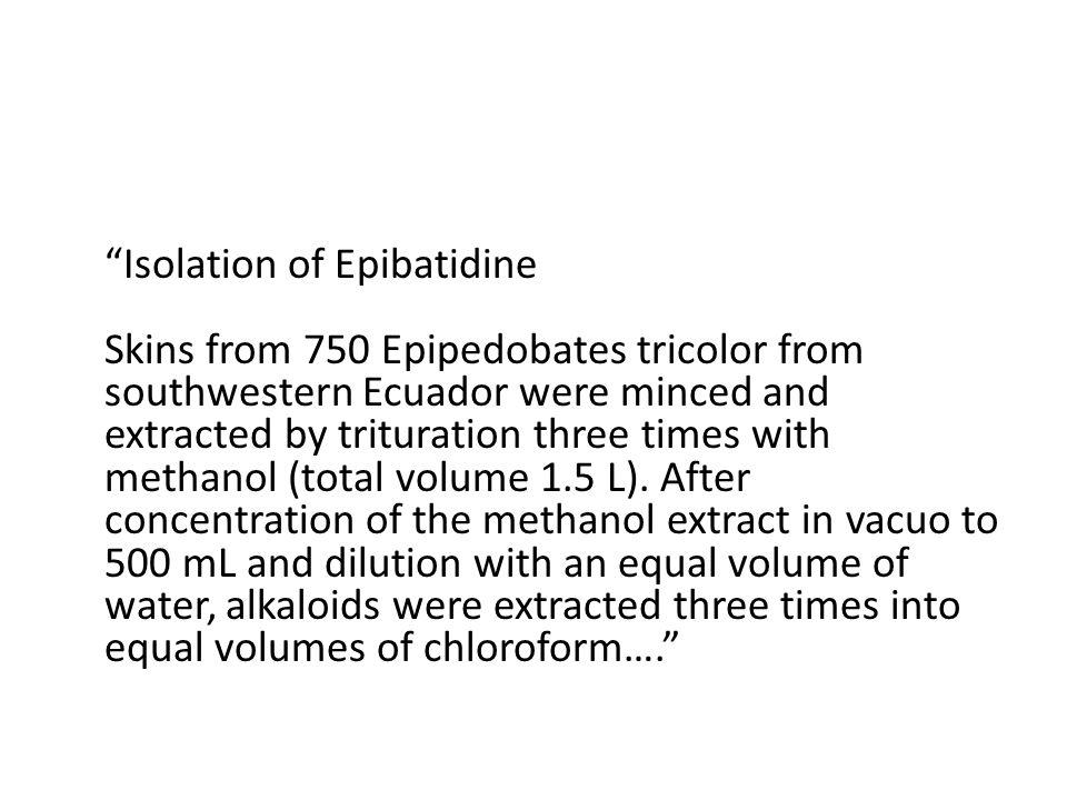 Isolation of Epibatidine Skins from 750 Epipedobates tricolor from southwestern Ecuador were minced and extracted by trituration three times with methanol (total volume 1.5 L).
