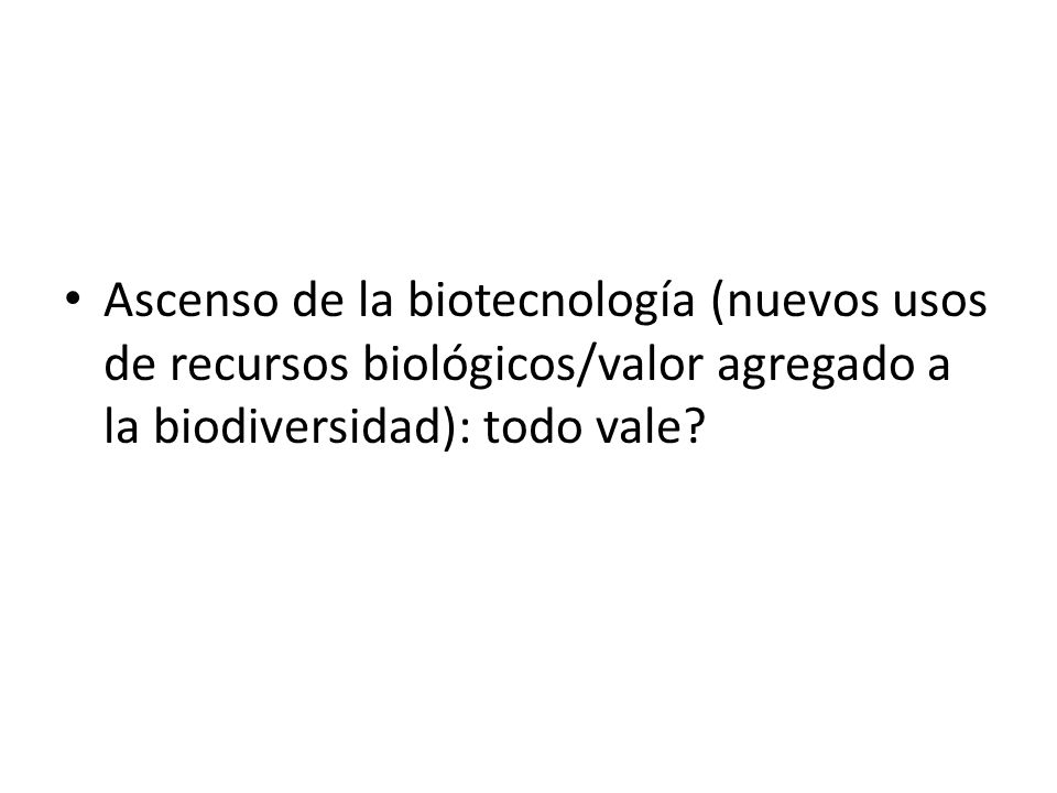 Ascenso de la biotecnología (nuevos usos de recursos biológicos/valor agregado a la biodiversidad): todo vale
