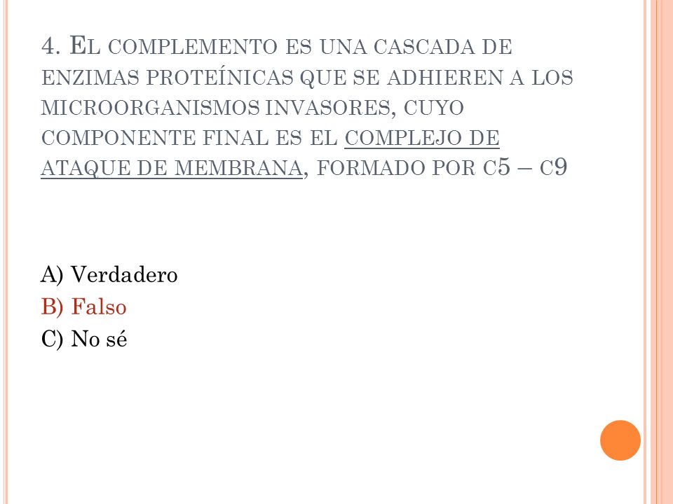 4. El complemento es una cascada de enzimas proteínicas que se adhieren a los microorganismos invasores, cuyo componente final es el complejo de ataque de membrana, formado por c5 – c9