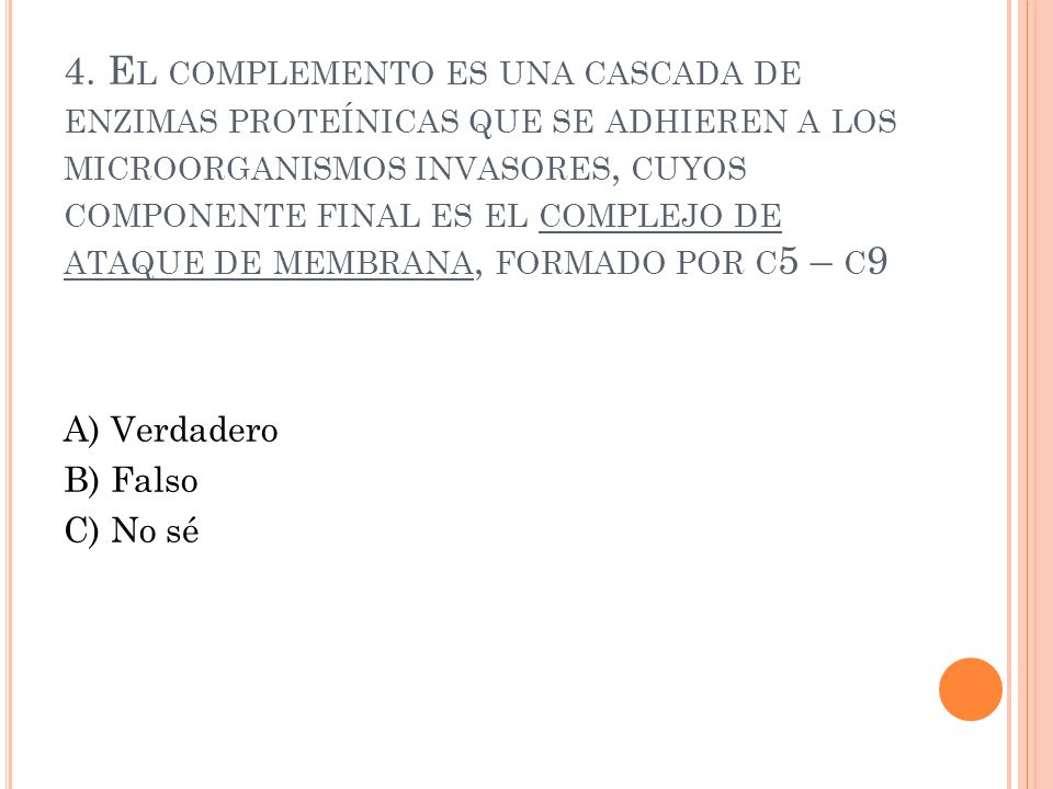 4. El complemento es una cascada de enzimas proteínicas que se adhieren a los microorganismos invasores, cuyos componente final es el complejo de ataque de membrana, formado por c5 – c9