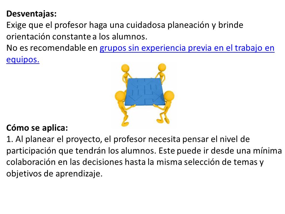 Desventajas: Exige que el profesor haga una cuidadosa planeación y brinde orientación constante a los alumnos.
