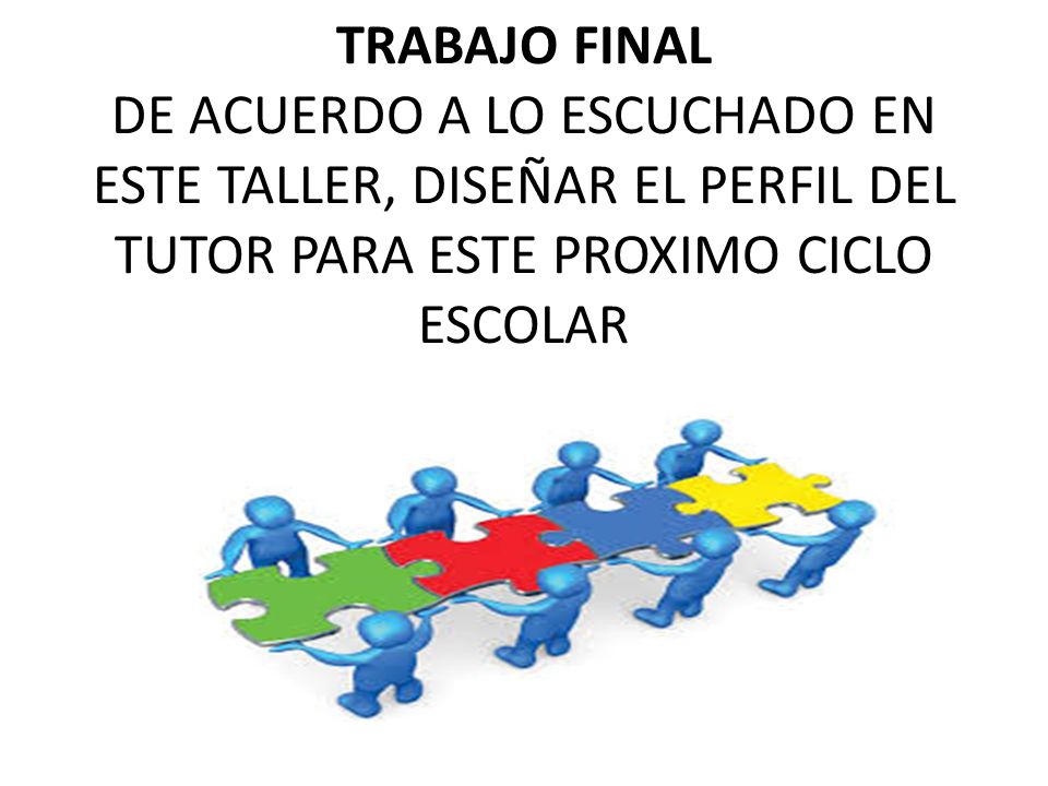 TRABAJO FINAL DE ACUERDO A LO ESCUCHADO EN ESTE TALLER, DISEÑAR EL PERFIL DEL TUTOR PARA ESTE PROXIMO CICLO ESCOLAR