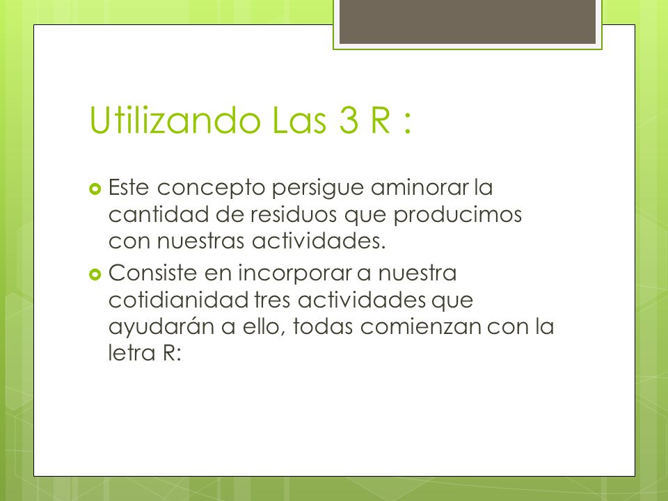 Utilizando Las 3 R : Este concepto persigue aminorar la cantidad de residuos que producimos con nuestras actividades.