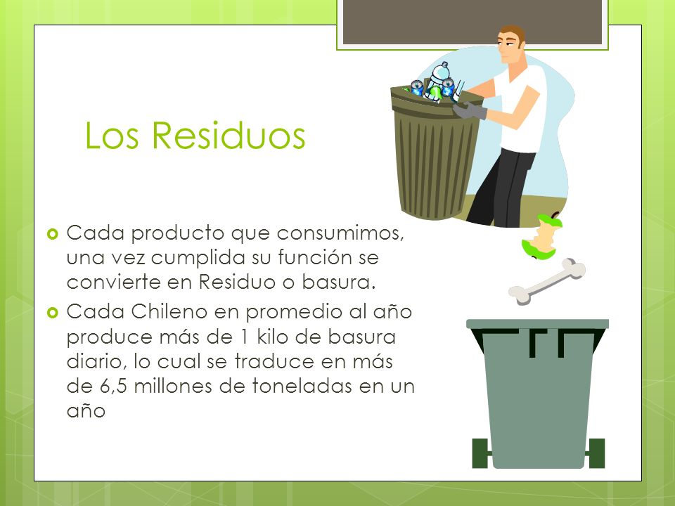 Los Residuos Cada producto que consumimos, una vez cumplida su función se convierte en Residuo o basura.