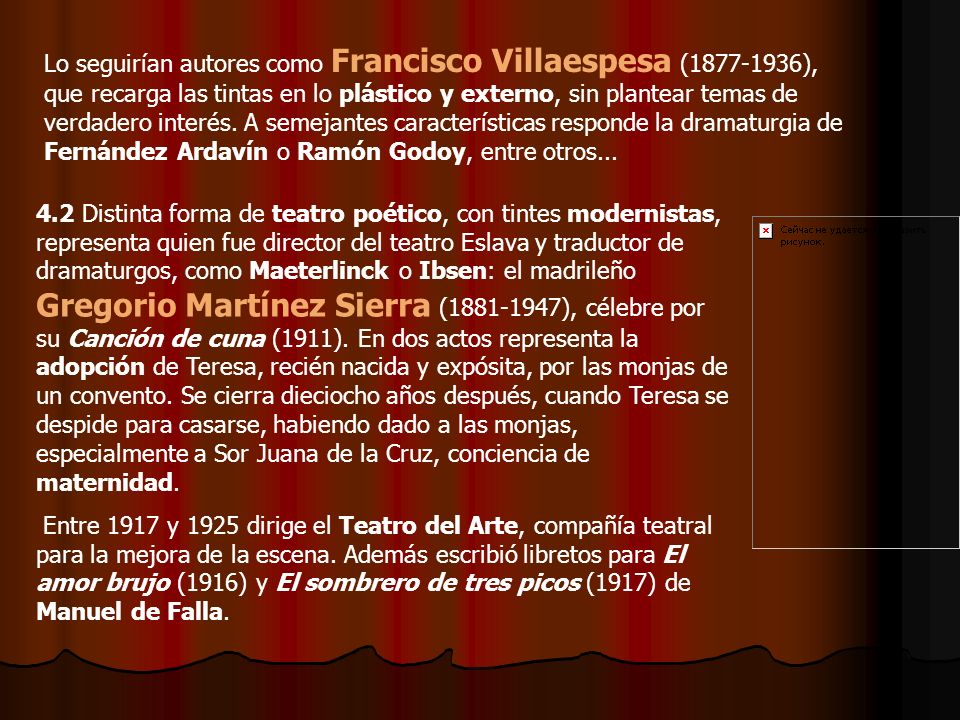 Lo seguirían autores como Francisco Villaespesa ( ), que recarga las tintas en lo plástico y externo, sin plantear temas de verdadero interés. A semejantes características responde la dramaturgia de Fernández Ardavín o Ramón Godoy, entre otros...