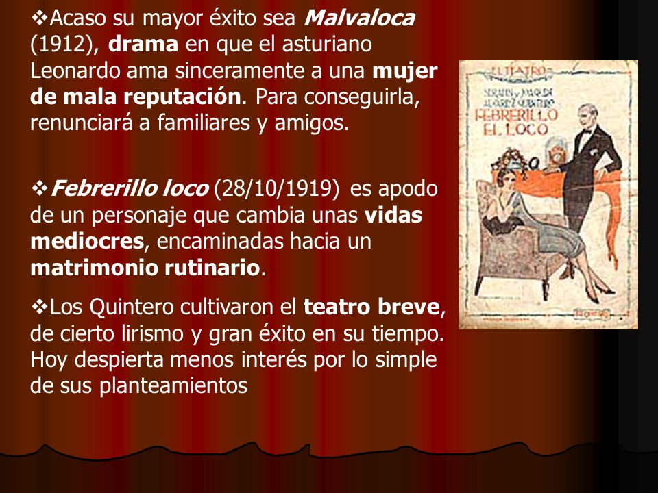 Acaso su mayor éxito sea Malvaloca (1912), drama en que el asturiano Leonardo ama sinceramente a una mujer de mala reputación. Para conseguirla, renunciará a familiares y amigos.