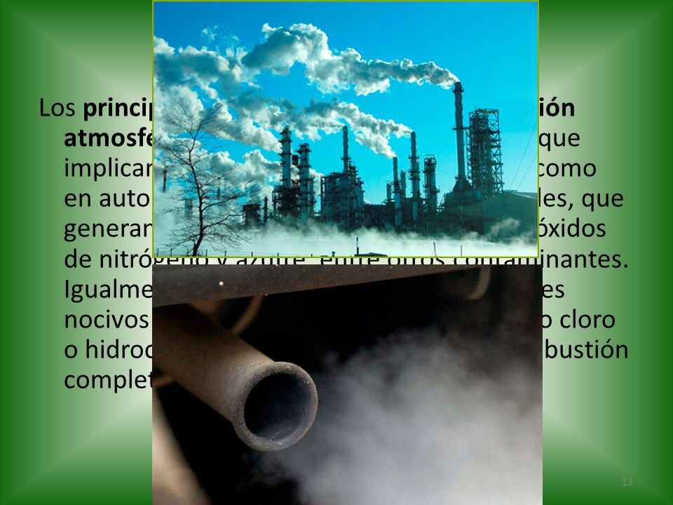 Los principales mecanismos de contaminación atmosférica son los procesos industriales que implican combustión, tanto en industrias como en automóviles y calefacciones residenciales, que generan dióxido y monóxido de carbono, óxidos de nitrógeno y azufre, entre otros contaminantes.