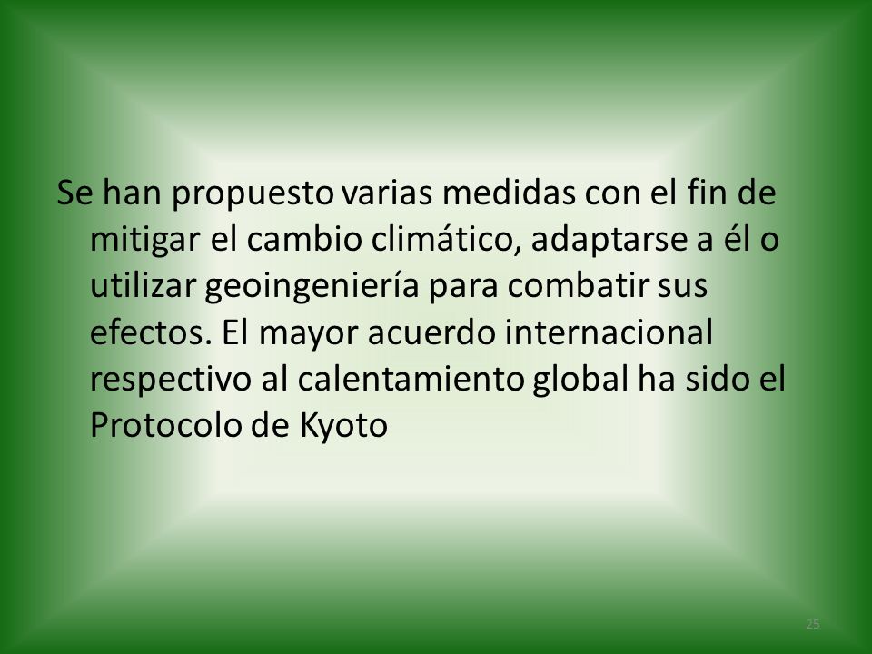 Se han propuesto varias medidas con el fin de mitigar el cambio climático, adaptarse a él o utilizar geoingeniería para combatir sus efectos.