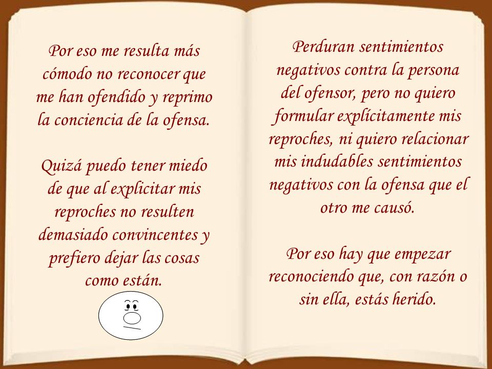 Perduran sentimientos negativos contra la persona del ofensor, pero no quiero formular explícitamente mis reproches, ni quiero relacionar mis indudables sentimientos negativos con la ofensa que el otro me causó.