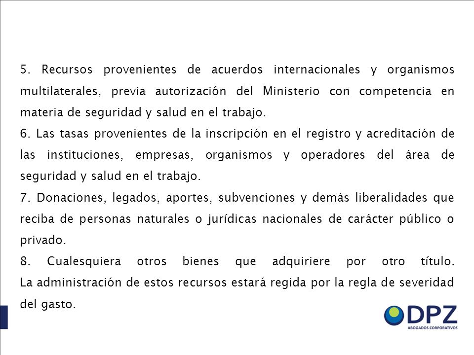 5. Recursos provenientes de acuerdos internacionales y organismos multilaterales, previa autorización del Ministerio con competencia en materia de seguridad y salud en el trabajo.