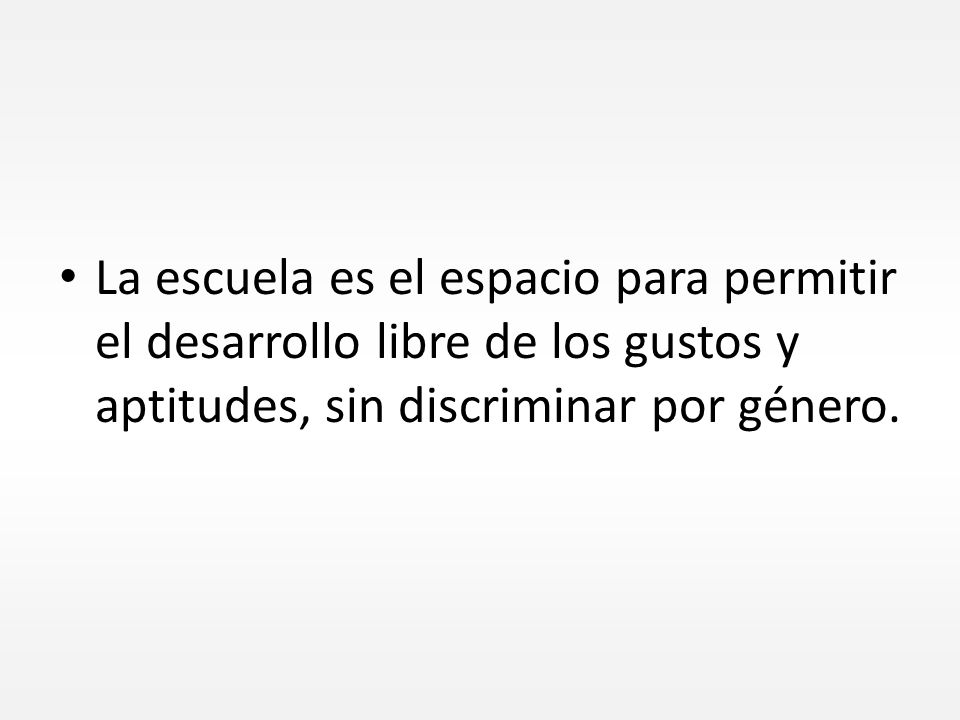 La escuela es el espacio para permitir el desarrollo libre de los gustos y aptitudes, sin discriminar por género.