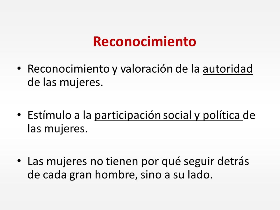 Reconocimiento Reconocimiento y valoración de la autoridad de las mujeres. Estímulo a la participación social y política de las mujeres.