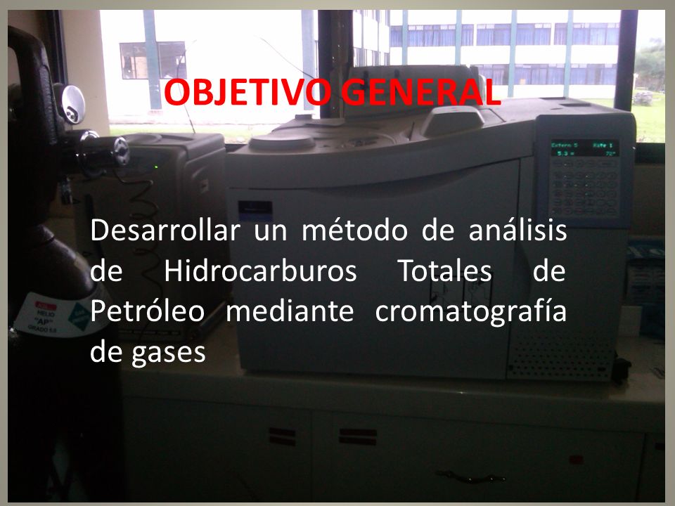 OBJETIVO GENERAL Desarrollar un método de análisis de Hidrocarburos Totales de Petróleo mediante cromatografía de gases.