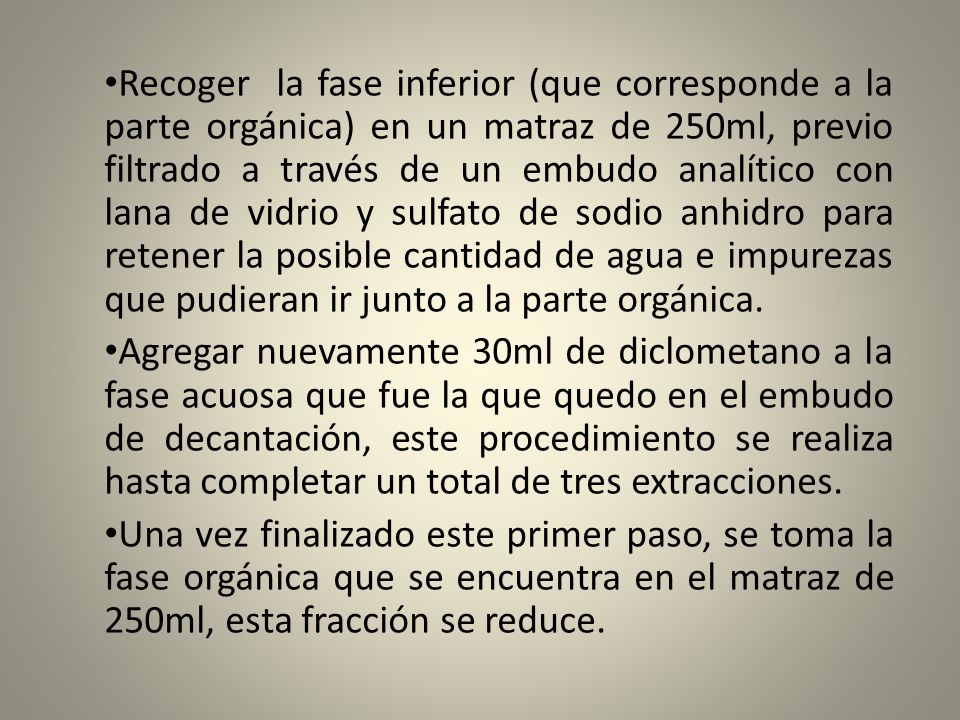 Recoger la fase inferior (que corresponde a la parte orgánica) en un matraz de 250ml, previo filtrado a través de un embudo analítico con lana de vidrio y sulfato de sodio anhidro para retener la posible cantidad de agua e impurezas que pudieran ir junto a la parte orgánica.