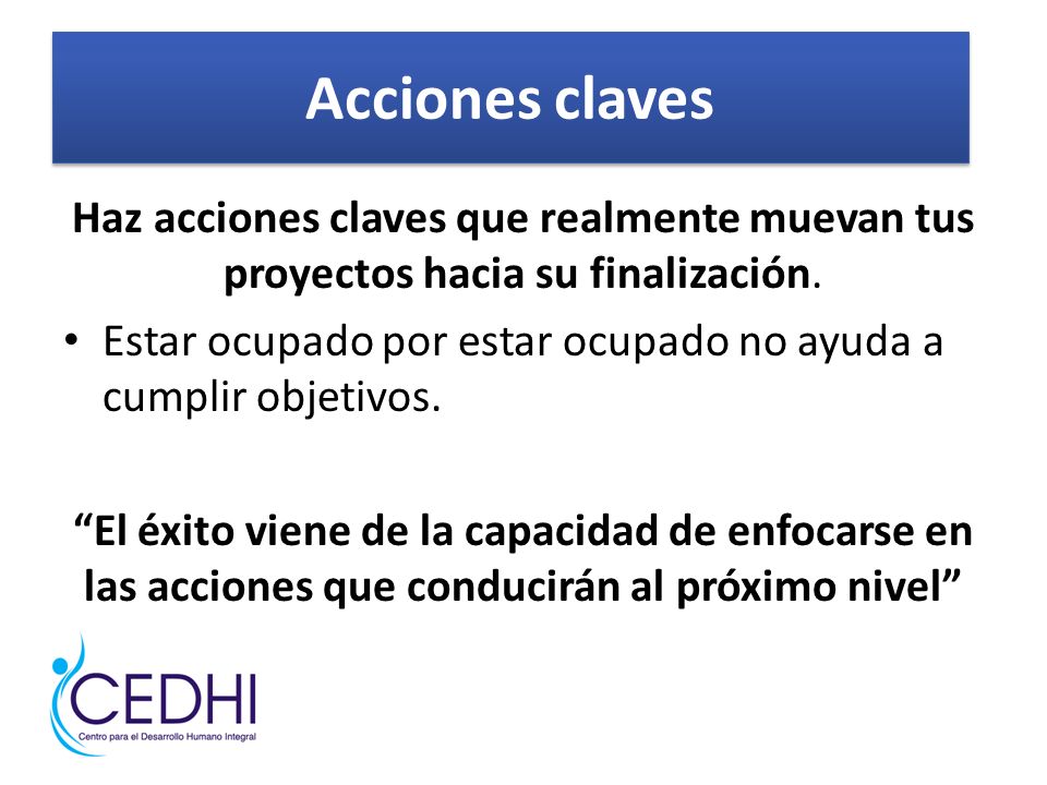 Acciones claves Haz acciones claves que realmente muevan tus proyectos hacia su finalización.