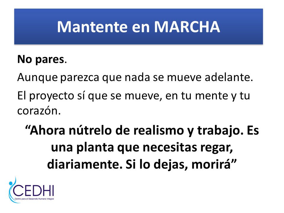 Mantente en MARCHA No pares. Aunque parezca que nada se mueve adelante. El proyecto sí que se mueve, en tu mente y tu corazón.