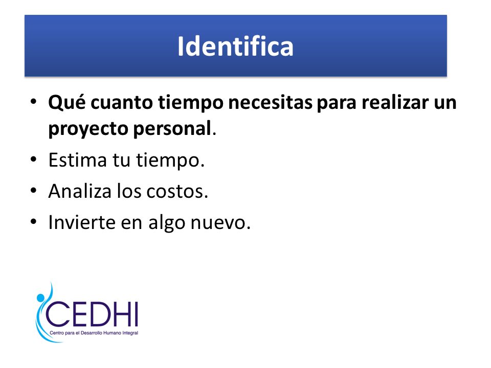Identifica Qué cuanto tiempo necesitas para realizar un proyecto personal. Estima tu tiempo. Analiza los costos.