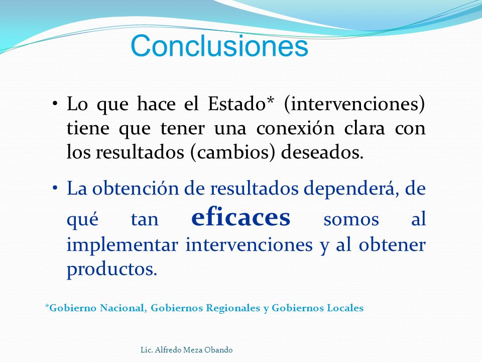 Conclusiones Lo que hace el Estado* (intervenciones) tiene que tener una conexión clara con los resultados (cambios) deseados.