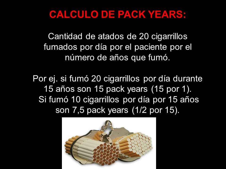 CALCULO DE PACK YEARS: Cantidad de atados de 20 cigarrillos fumados por día por el paciente por el número de años que fumó.