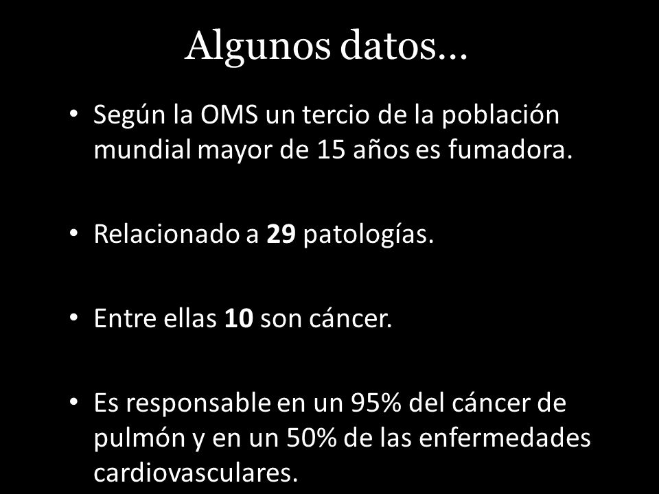 Algunos datos… Según la OMS un tercio de la población mundial mayor de 15 años es fumadora. Relacionado a 29 patologías.