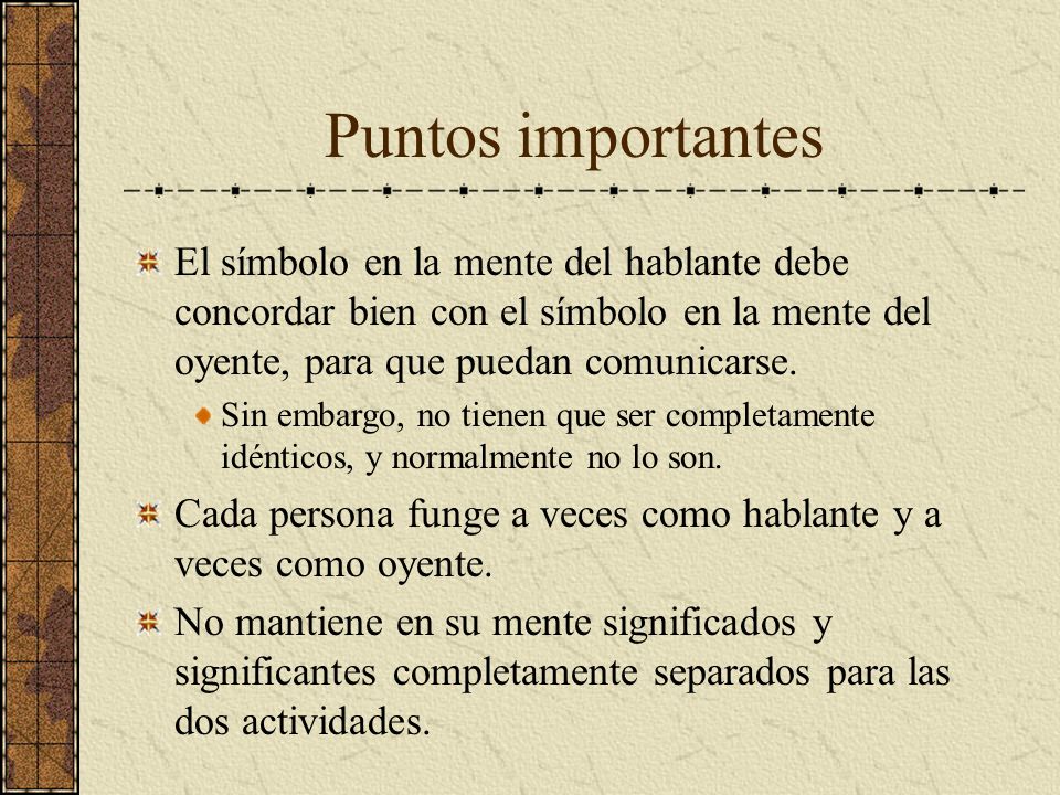 Puntos importantes El símbolo en la mente del hablante debe concordar bien con el símbolo en la mente del oyente, para que puedan comunicarse.