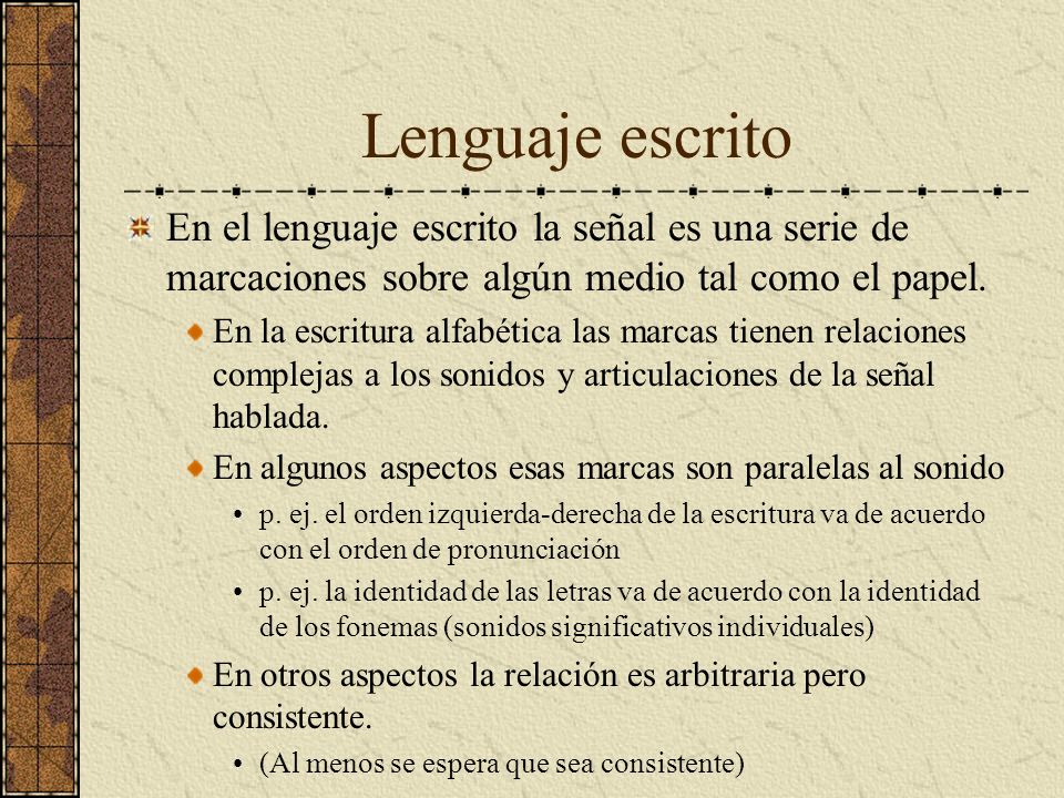 Lenguaje escrito En el lenguaje escrito la señal es una serie de marcaciones sobre algún medio tal como el papel.
