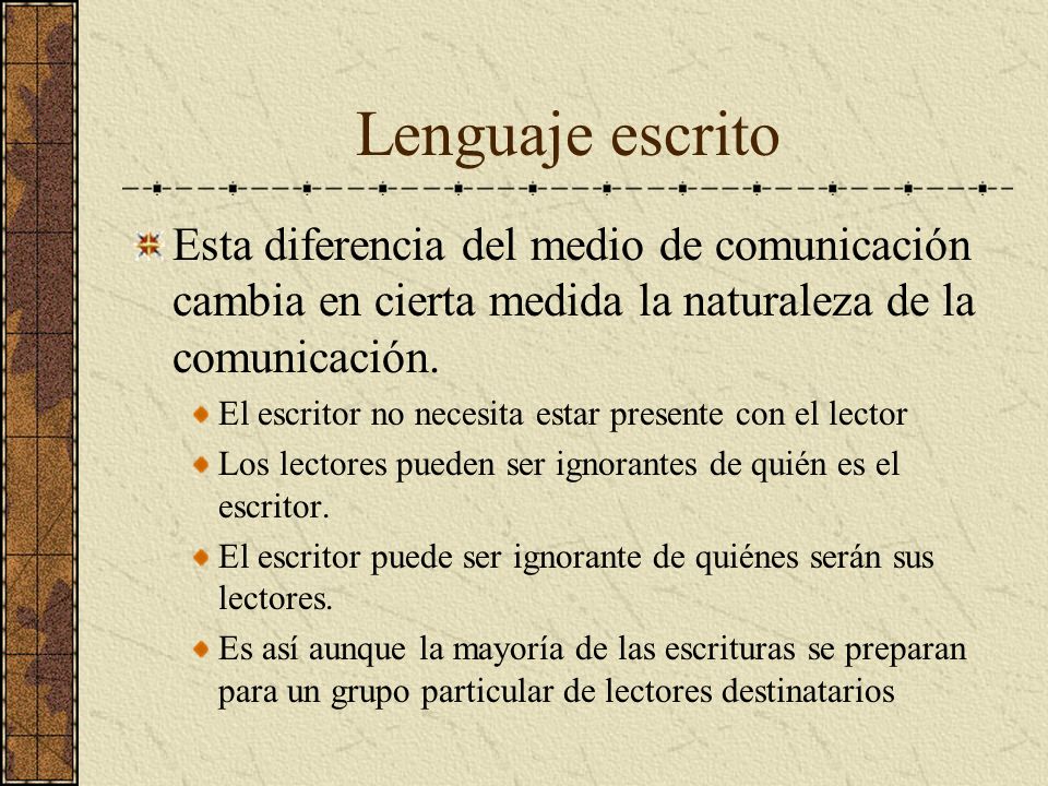 Lenguaje escrito Esta diferencia del medio de comunicación cambia en cierta medida la naturaleza de la comunicación.