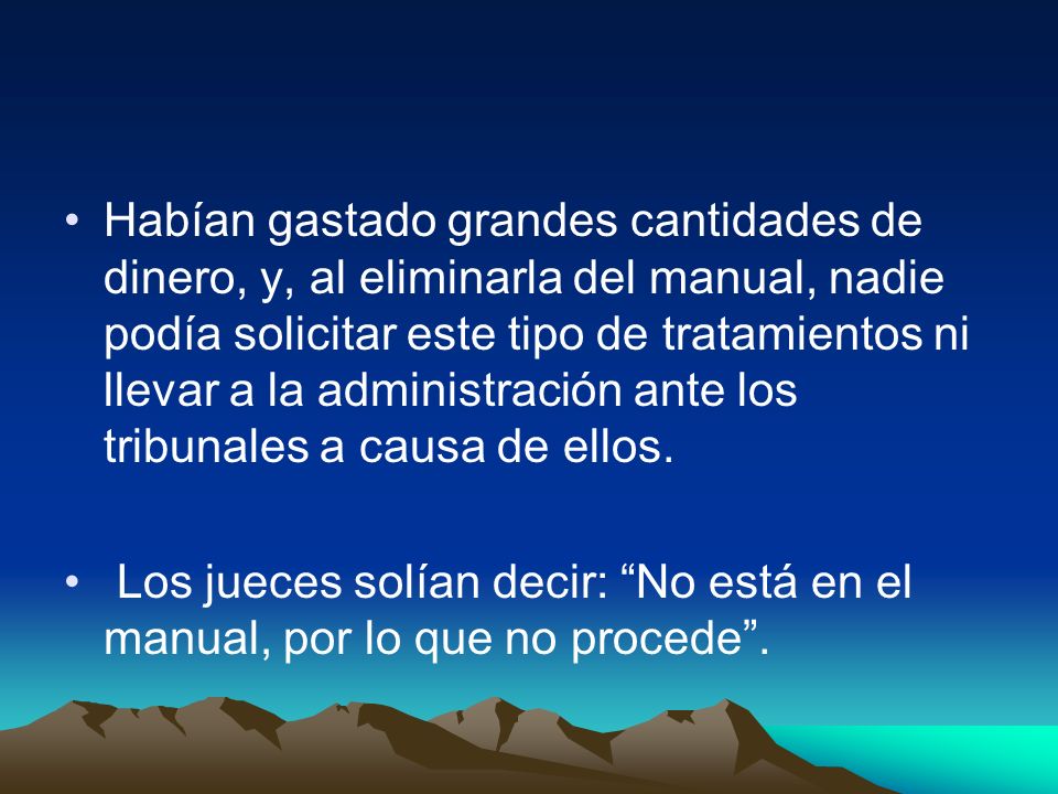 Habían gastado grandes cantidades de dinero, y, al eliminarla del manual, nadie podía solicitar este tipo de tratamientos ni llevar a la administración ante los tribunales a causa de ellos.