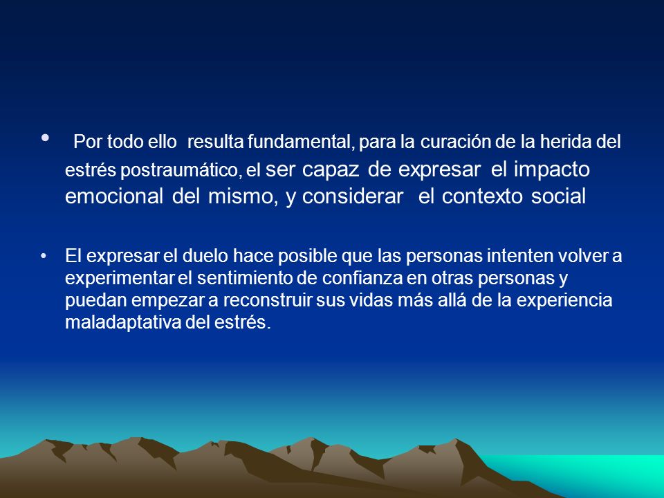 Por todo ello resulta fundamental, para la curación de la herida del estrés postraumático, el ser capaz de expresar el impacto emocional del mismo, y considerar el contexto social