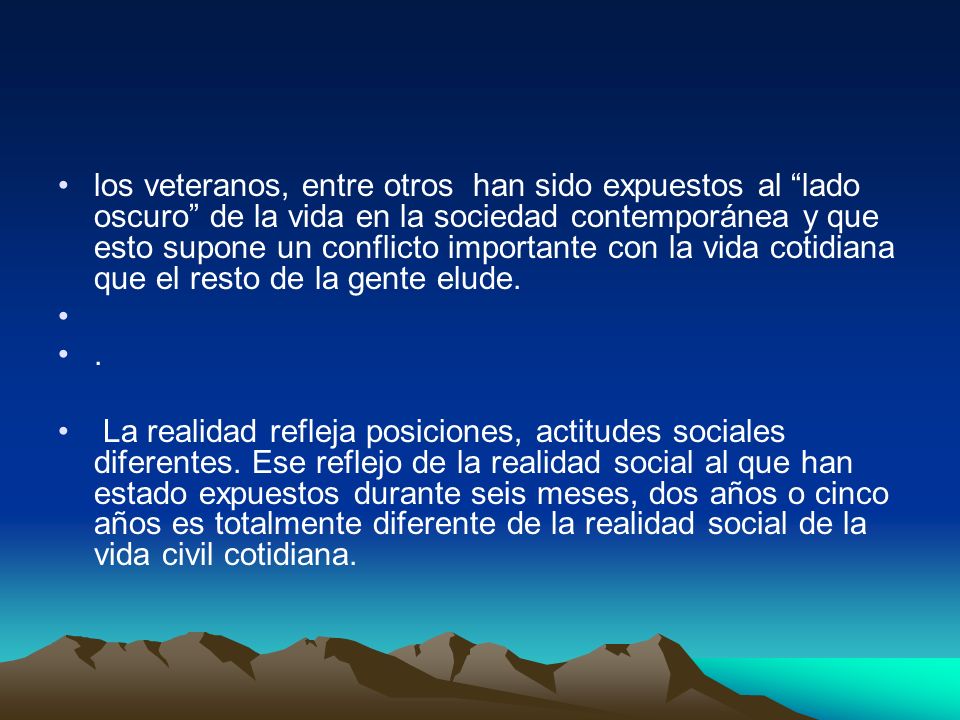 los veteranos, entre otros han sido expuestos al lado oscuro de la vida en la sociedad contemporánea y que esto supone un conflicto importante con la vida cotidiana que el resto de la gente elude.