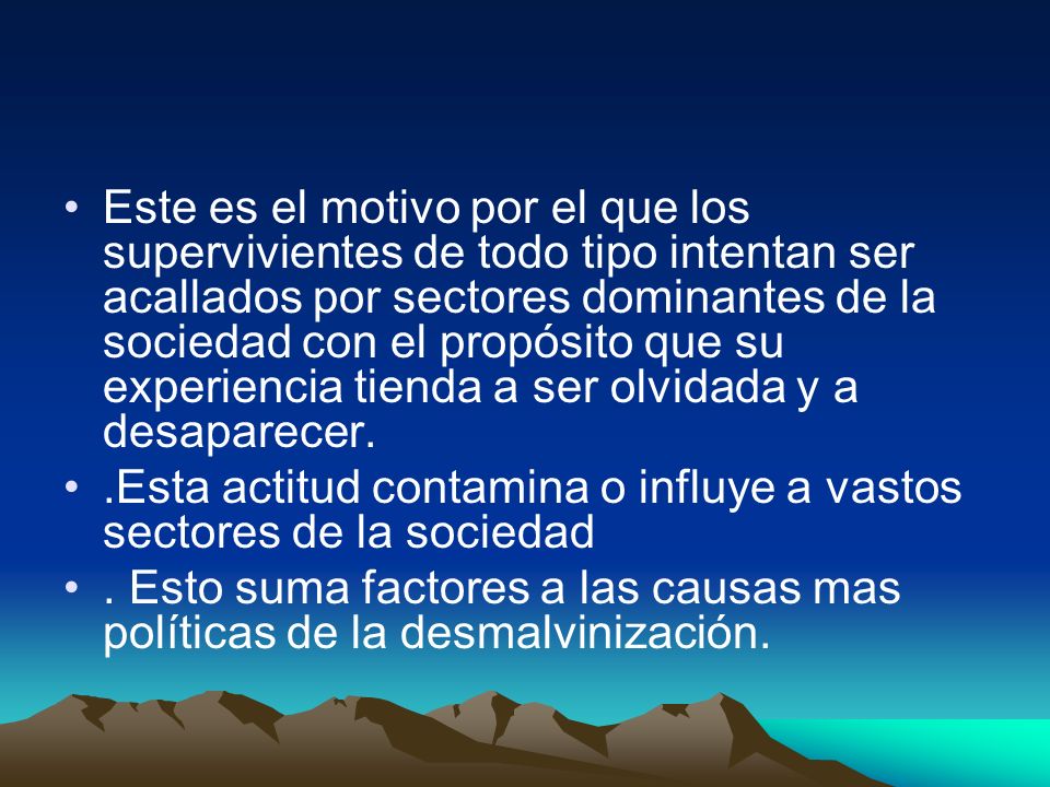 Este es el motivo por el que los supervivientes de todo tipo intentan ser acallados por sectores dominantes de la sociedad con el propósito que su experiencia tienda a ser olvidada y a desaparecer.