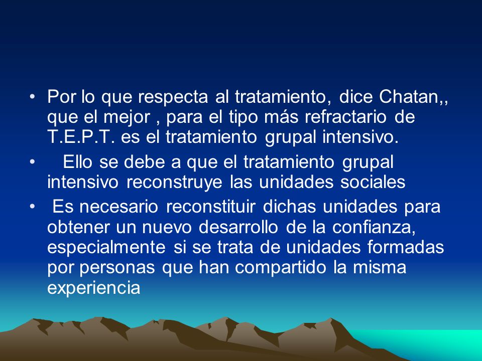 Por lo que respecta al tratamiento, dice Chatan,, que el mejor , para el tipo más refractario de T.E.P.T. es el tratamiento grupal intensivo.