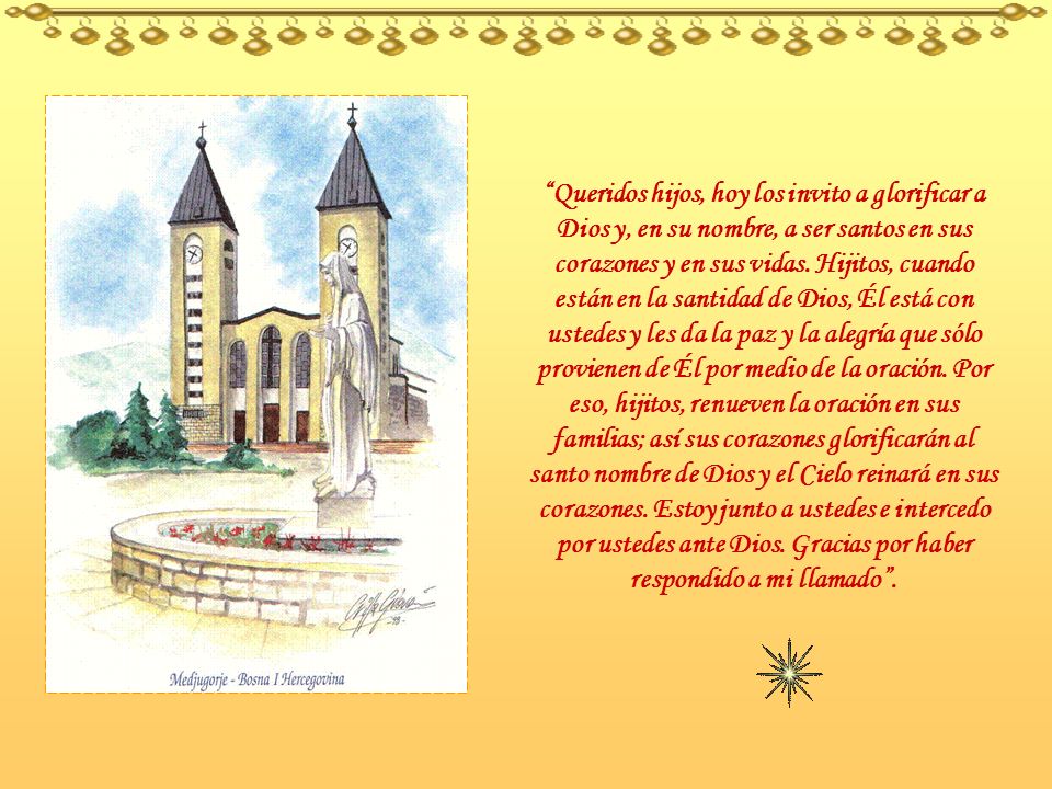 Queridos hijos, hoy los invito a glorificar a Dios y, en su nombre, a ser santos en sus corazones y en sus vidas.