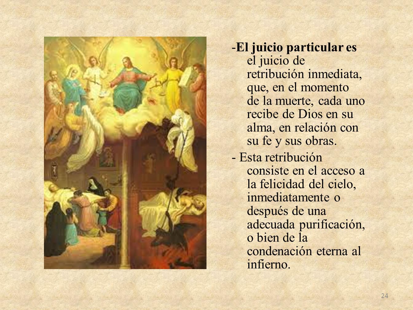 -El juicio particular es el juicio de retribución inmediata, que, en el momento de la muerte, cada uno recibe de Dios en su alma, en relación con su fe y sus obras.