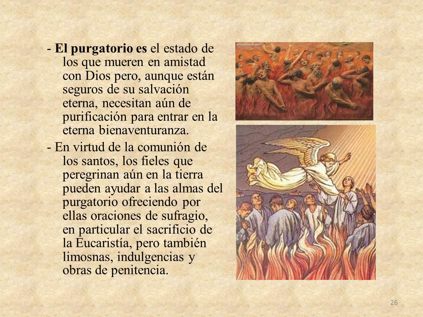 - El purgatorio es el estado de los que mueren en amistad con Dios pero, aunque están seguros de su salvación eterna, necesitan aún de purificación para entrar en la eterna bienaventuranza.